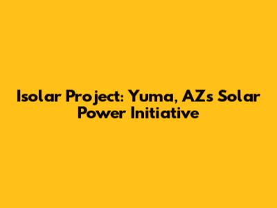 Isolar Project: Yuma, AZ's Solar Power Initiative