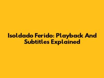 Isoldado Ferido: Playback And Subtitles Explained