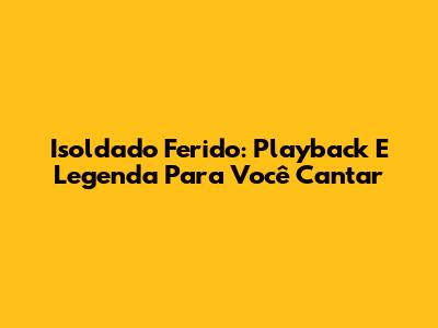 Isoldado Ferido: Playback E Legenda Para Você Cantar