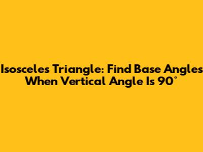 Isosceles Triangle: Find Base Angles When Vertical Angle Is 90°