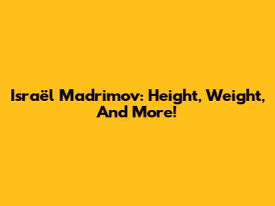 Israël Madrimov: Height, Weight, And More!