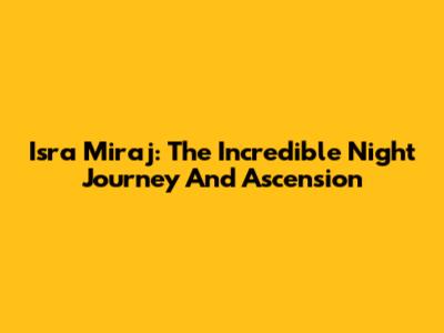 Isra Miraj: The Incredible Night Journey And Ascension
