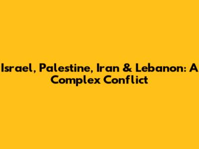 Israel, Palestine, Iran & Lebanon: A Complex Conflict