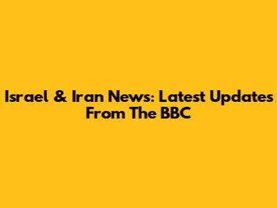 Israel & Iran News: Latest Updates From The BBC