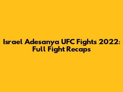 Israel Adesanya UFC Fights 2022: Full Fight Recaps