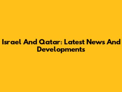 Israel And Qatar: Latest News And Developments