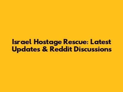 Israel Hostage Rescue: Latest Updates & Reddit Discussions