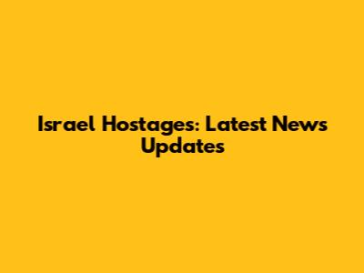 Israel Hostages: Latest News Updates