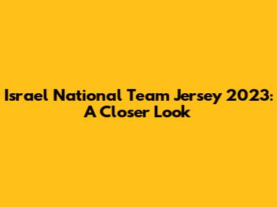 Israel National Team Jersey 2023: A Closer Look