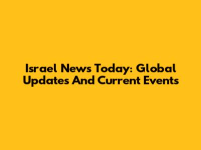 Israel News Today: Global Updates And Current Events