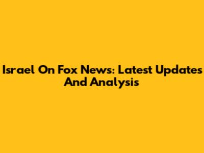 Israel On Fox News: Latest Updates And Analysis