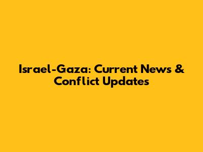 Israel-Gaza: Current News & Conflict Updates