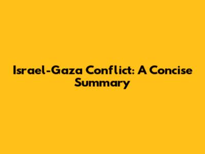 Israel-Gaza Conflict: A Concise Summary