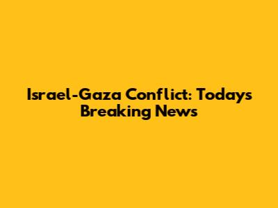 Israel-Gaza Conflict: Today's Breaking News