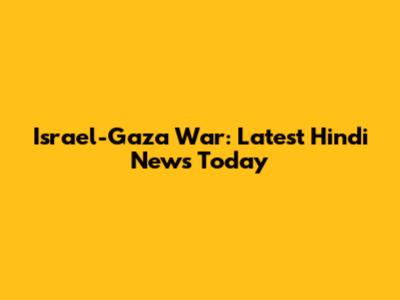 Israel-Gaza War: Latest Hindi News Today