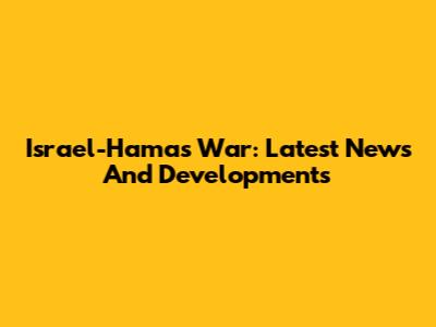 Israel-Hamas War: Latest News And Developments