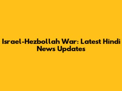 Israel-Hezbollah War: Latest Hindi News Updates