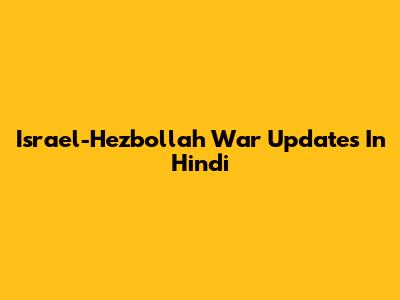 Israel-Hezbollah War Updates In Hindi