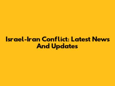 Israel-Iran Conflict: Latest News And Updates