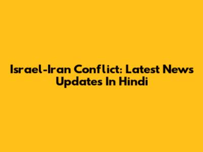 Israel-Iran Conflict: Latest News Updates In Hindi