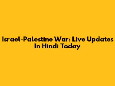 Israel-Palestine War: Live Updates In Hindi Today