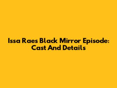 Issa Rae's Black Mirror Episode: Cast And Details