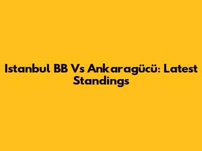 Istanbul BB Vs Ankaragücü: Latest Standings