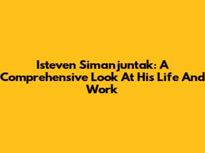 Isteven Simanjuntak: A Comprehensive Look At His Life And Work