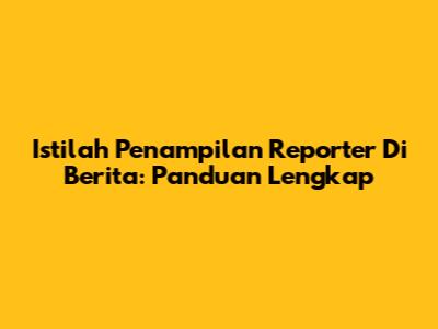 Istilah Penampilan Reporter Di Berita: Panduan Lengkap