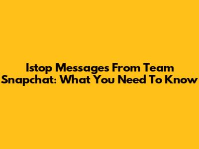 Istop Messages From Team Snapchat: What You Need To Know