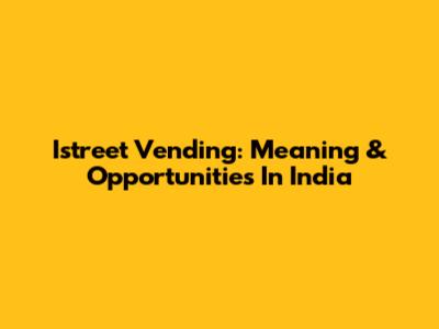 Istreet Vending: Meaning & Opportunities In India