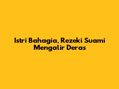 Istri Bahagia, Rezeki Suami Mengalir Deras