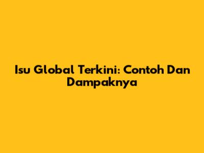 Isu Global Terkini: Contoh Dan Dampaknya