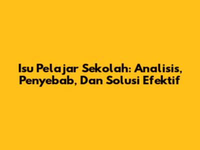 Isu Pelajar Sekolah: Analisis, Penyebab, Dan Solusi Efektif