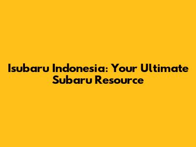 Isubaru Indonesia: Your Ultimate Subaru Resource
