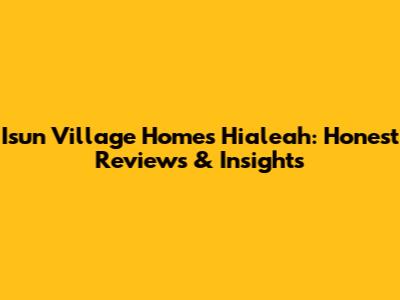 Isun Village Homes Hialeah: Honest Reviews & Insights