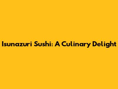 Isunazuri Sushi: A Culinary Delight