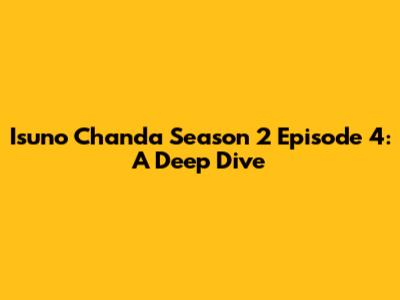 Isuno Chanda Season 2 Episode 4: A Deep Dive