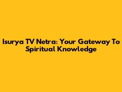 Isurya TV Netra: Your Gateway To Spiritual Knowledge