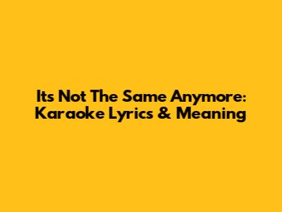 It's Not The Same Anymore: Karaoke Lyrics & Meaning