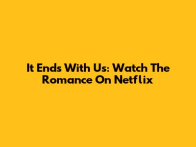 It Ends With Us: Watch The Romance On Netflix