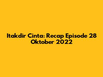 Itakdir Cinta: Recap Episode 28 Oktober 2022