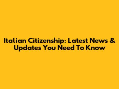 Italian Citizenship: Latest News & Updates You Need To Know