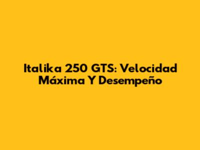 Italika 250 GTS: Velocidad Máxima Y Desempeño