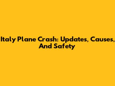 Italy Plane Crash: Updates, Causes, And Safety