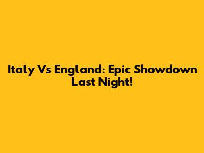 Italy Vs England: Epic Showdown Last Night!