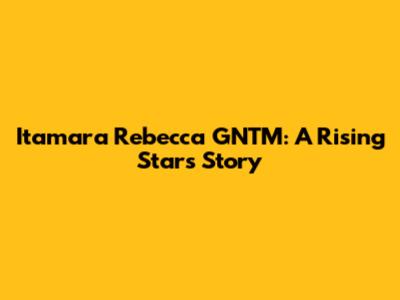 Itamara Rebecca GNTM: A Rising Star's Story