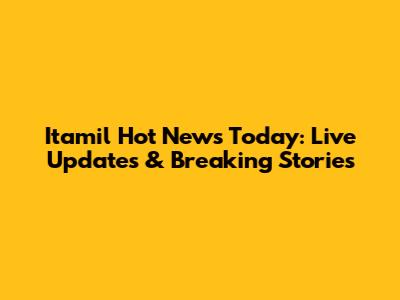 Itamil Hot News Today: Live Updates & Breaking Stories