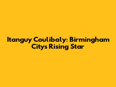 Itanguy Coulibaly: Birmingham City's Rising Star