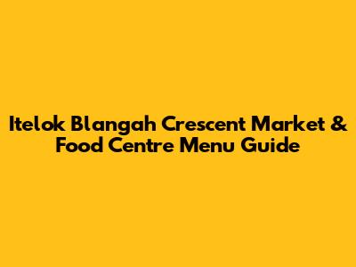 Itelok Blangah Crescent Market & Food Centre Menu Guide